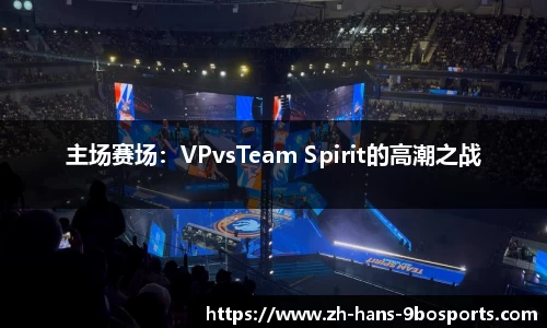 主场赛场:VPvsTeam Spirit的高潮之战
